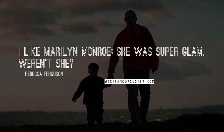 Rebecca Ferguson Quotes: I like Marilyn Monroe; she was super glam, weren't she?