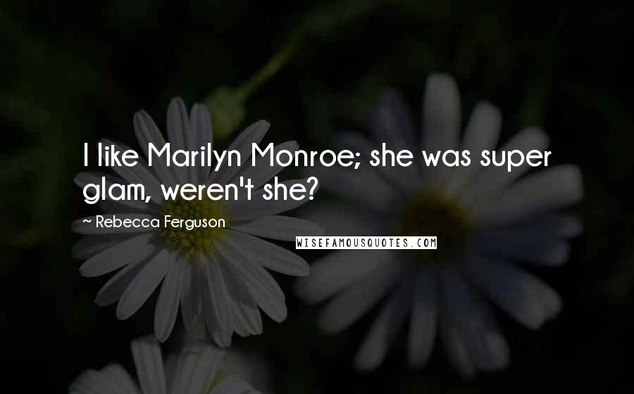 Rebecca Ferguson Quotes: I like Marilyn Monroe; she was super glam, weren't she?