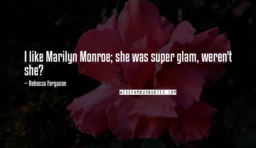 Rebecca Ferguson Quotes: I like Marilyn Monroe; she was super glam, weren't she?