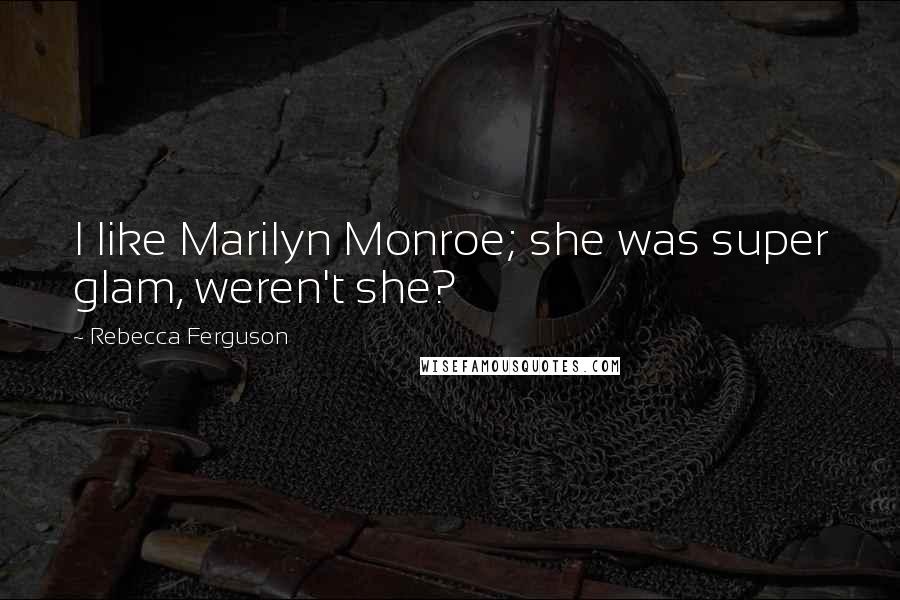 Rebecca Ferguson Quotes: I like Marilyn Monroe; she was super glam, weren't she?