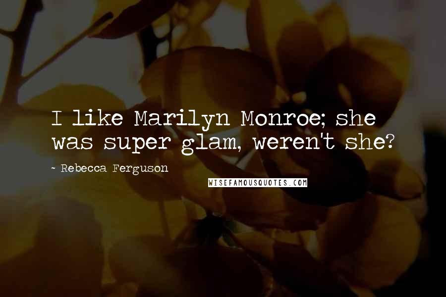 Rebecca Ferguson Quotes: I like Marilyn Monroe; she was super glam, weren't she?