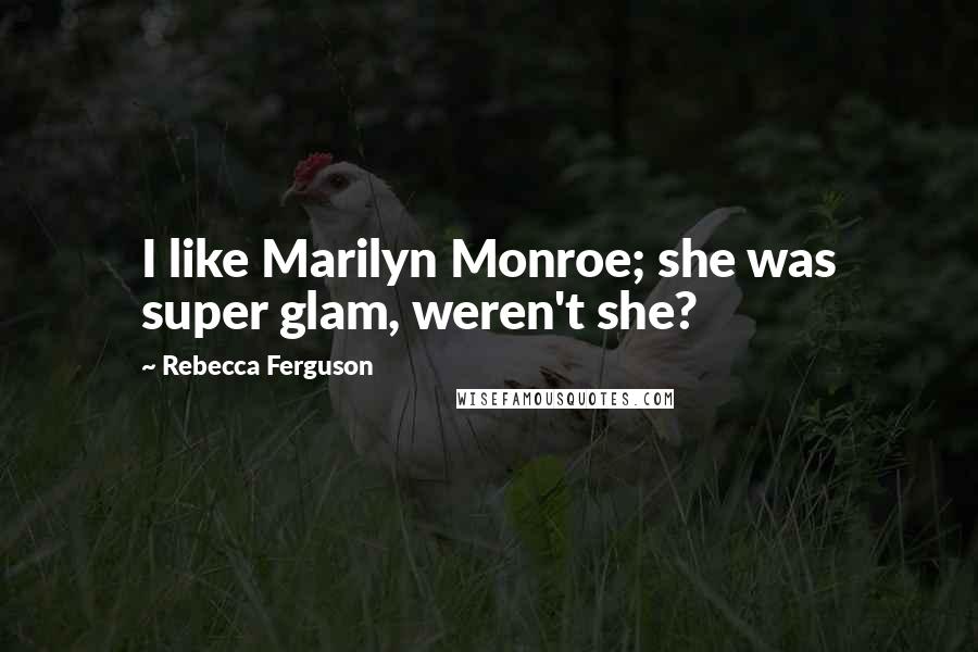 Rebecca Ferguson Quotes: I like Marilyn Monroe; she was super glam, weren't she?