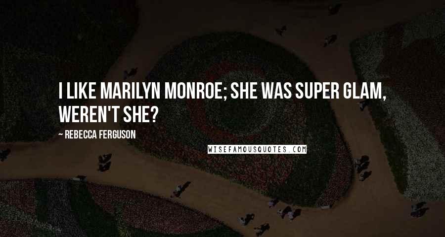 Rebecca Ferguson Quotes: I like Marilyn Monroe; she was super glam, weren't she?