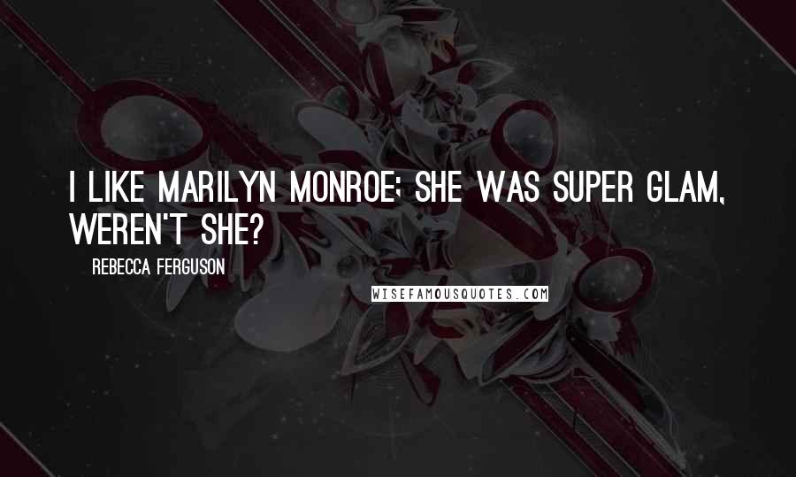Rebecca Ferguson Quotes: I like Marilyn Monroe; she was super glam, weren't she?