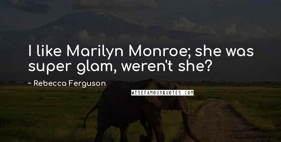 Rebecca Ferguson Quotes: I like Marilyn Monroe; she was super glam, weren't she?