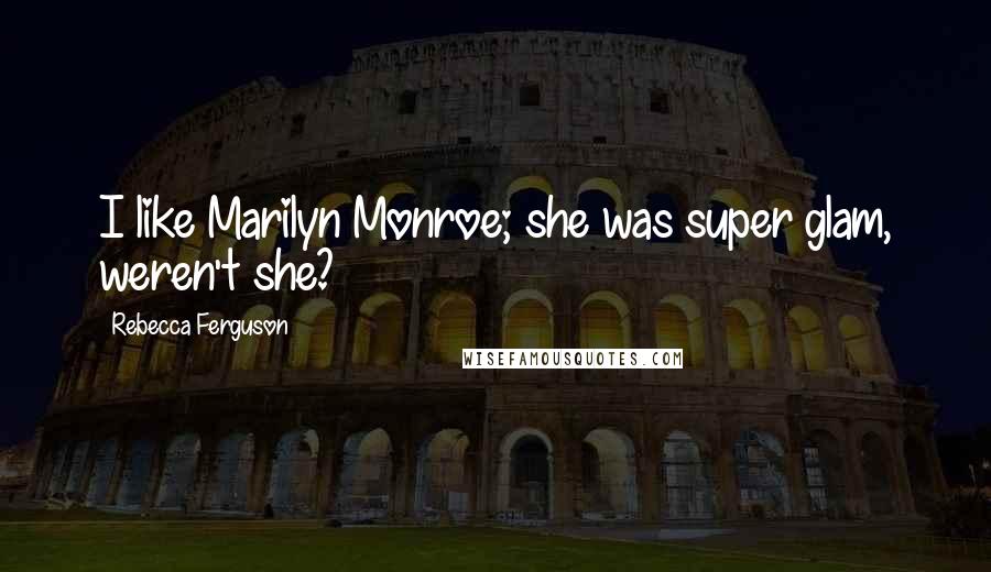 Rebecca Ferguson Quotes: I like Marilyn Monroe; she was super glam, weren't she?