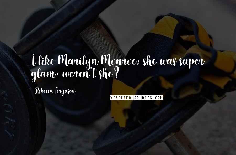 Rebecca Ferguson Quotes: I like Marilyn Monroe; she was super glam, weren't she?