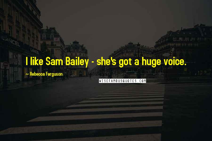 Rebecca Ferguson Quotes: I like Sam Bailey - she's got a huge voice.