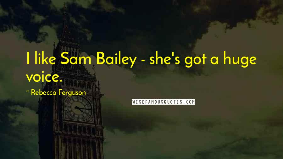 Rebecca Ferguson Quotes: I like Sam Bailey - she's got a huge voice.