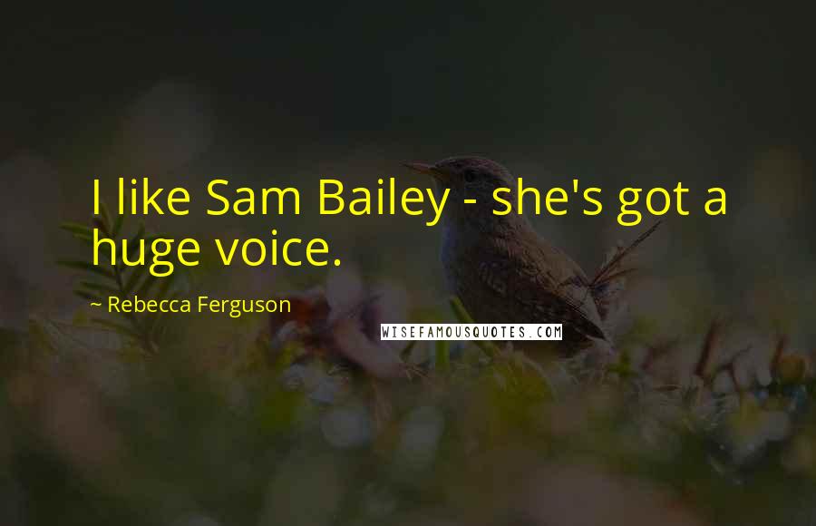 Rebecca Ferguson Quotes: I like Sam Bailey - she's got a huge voice.