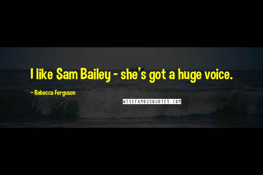 Rebecca Ferguson Quotes: I like Sam Bailey - she's got a huge voice.