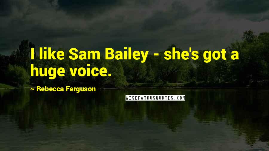 Rebecca Ferguson Quotes: I like Sam Bailey - she's got a huge voice.