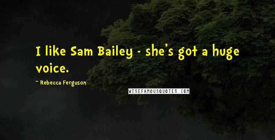 Rebecca Ferguson Quotes: I like Sam Bailey - she's got a huge voice.