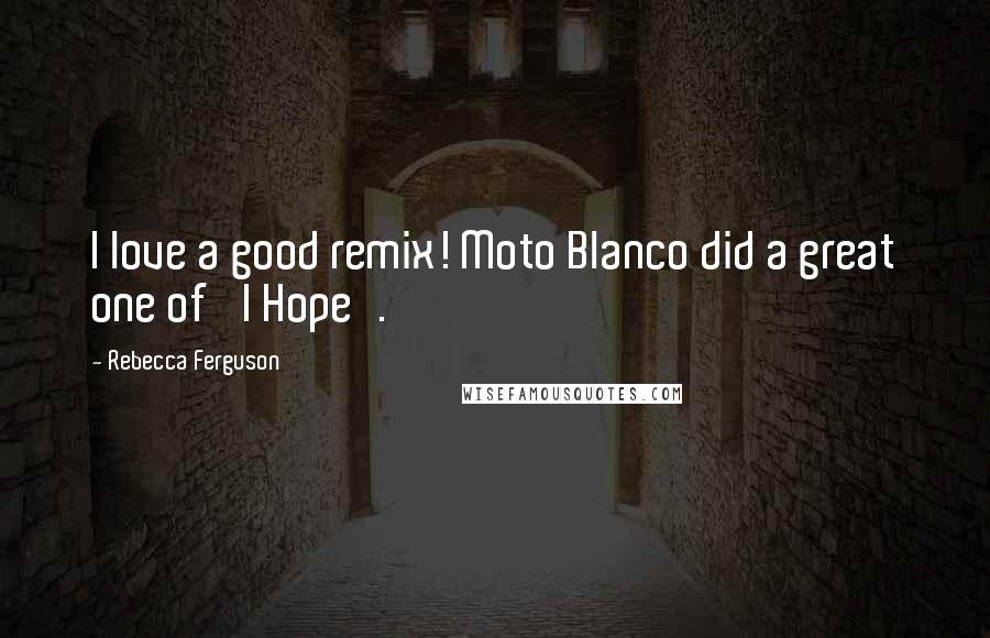 Rebecca Ferguson Quotes: I love a good remix! Moto Blanco did a great one of 'I Hope'.