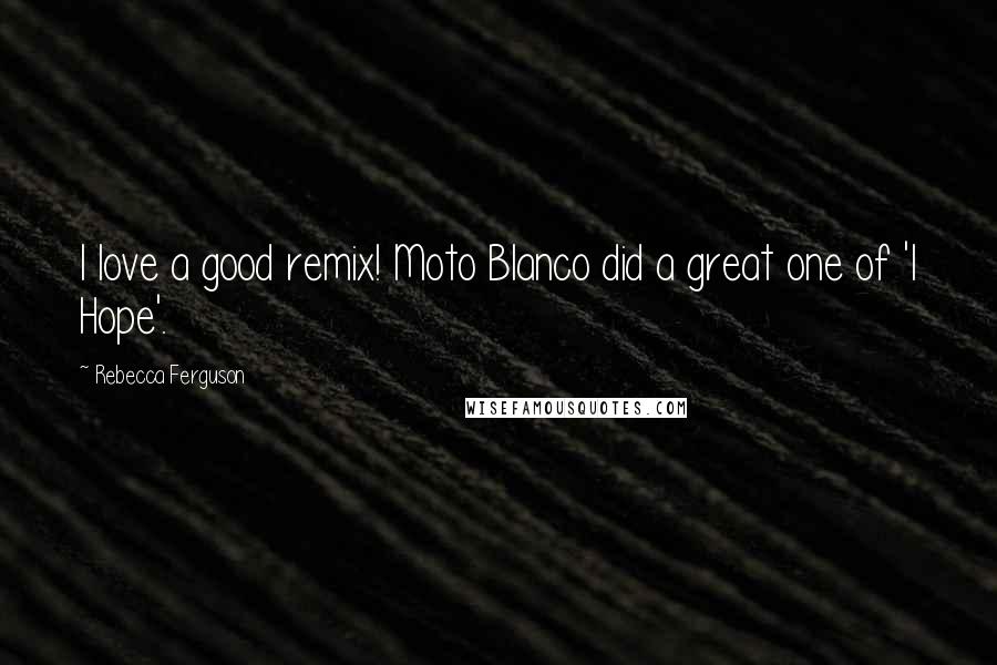 Rebecca Ferguson Quotes: I love a good remix! Moto Blanco did a great one of 'I Hope'.