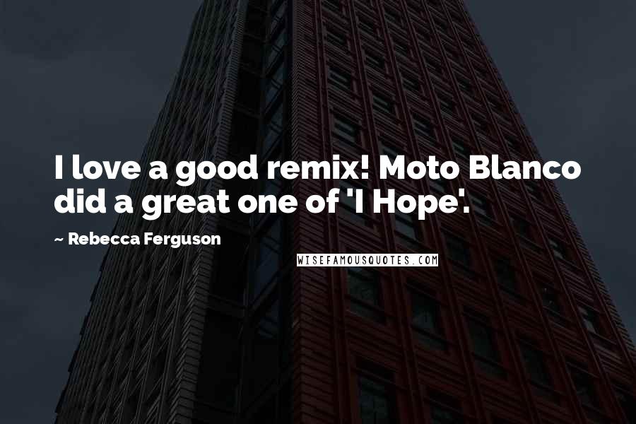 Rebecca Ferguson Quotes: I love a good remix! Moto Blanco did a great one of 'I Hope'.