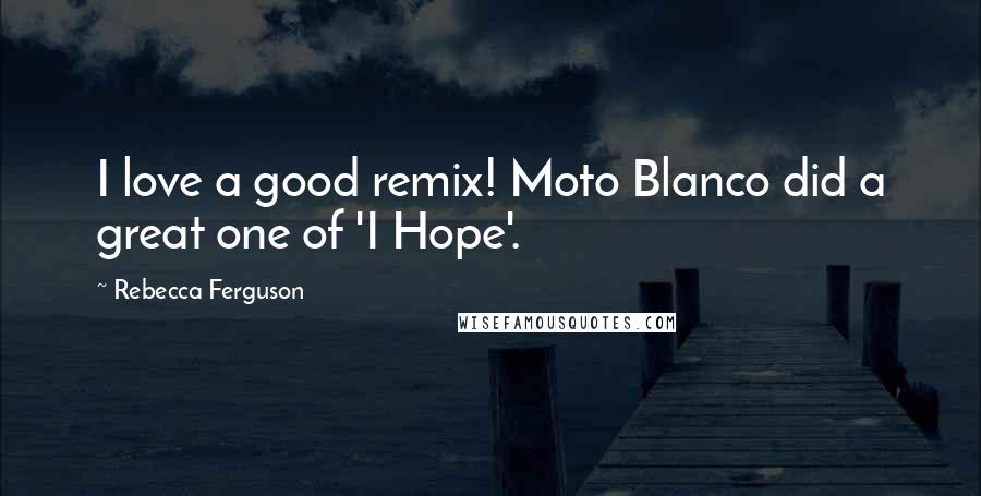 Rebecca Ferguson Quotes: I love a good remix! Moto Blanco did a great one of 'I Hope'.