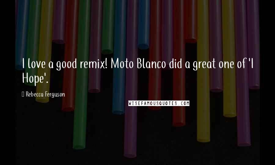 Rebecca Ferguson Quotes: I love a good remix! Moto Blanco did a great one of 'I Hope'.