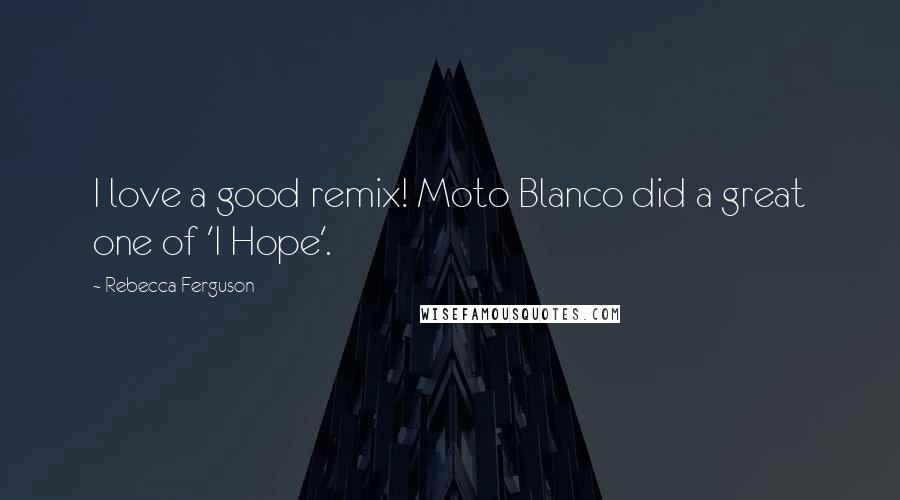 Rebecca Ferguson Quotes: I love a good remix! Moto Blanco did a great one of 'I Hope'.