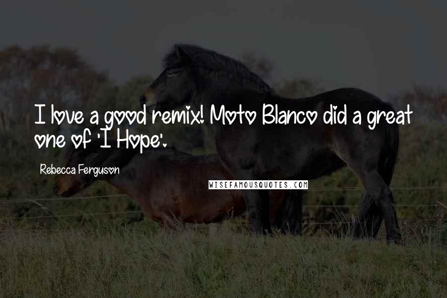 Rebecca Ferguson Quotes: I love a good remix! Moto Blanco did a great one of 'I Hope'.