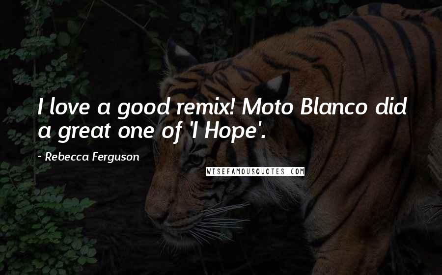 Rebecca Ferguson Quotes: I love a good remix! Moto Blanco did a great one of 'I Hope'.