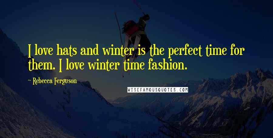 Rebecca Ferguson Quotes: I love hats and winter is the perfect time for them. I love winter time fashion.