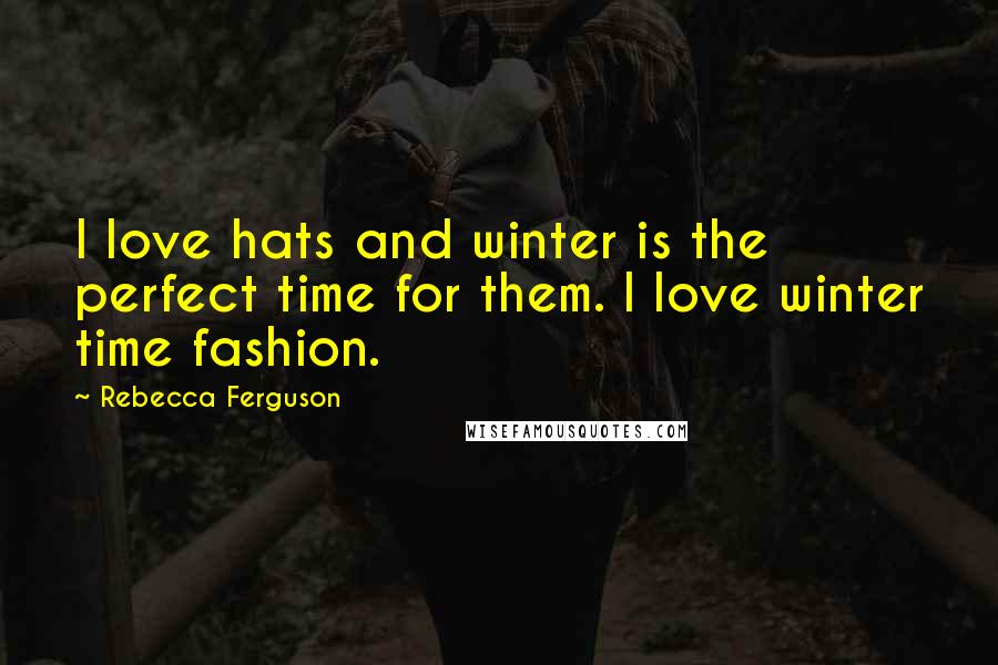 Rebecca Ferguson Quotes: I love hats and winter is the perfect time for them. I love winter time fashion.