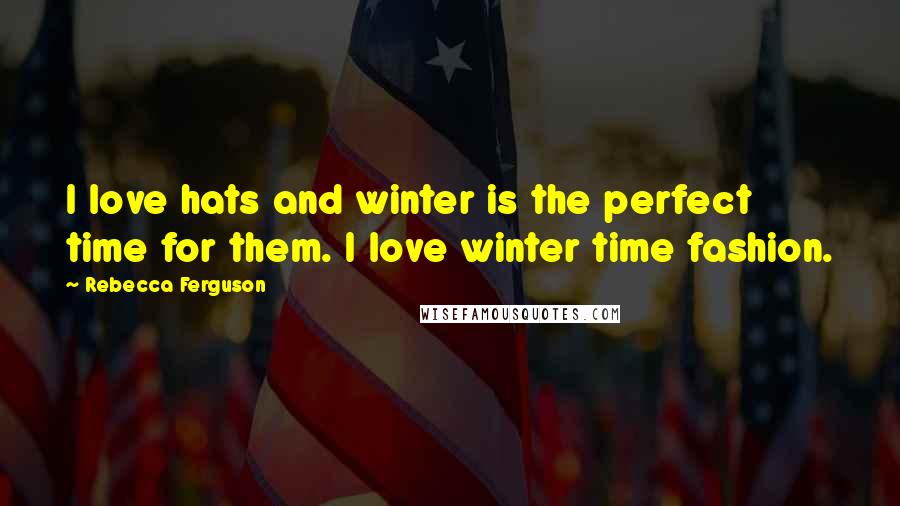 Rebecca Ferguson Quotes: I love hats and winter is the perfect time for them. I love winter time fashion.