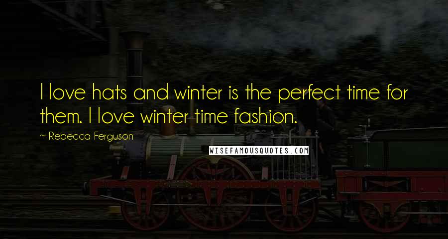Rebecca Ferguson Quotes: I love hats and winter is the perfect time for them. I love winter time fashion.