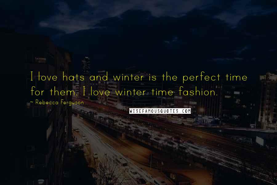 Rebecca Ferguson Quotes: I love hats and winter is the perfect time for them. I love winter time fashion.