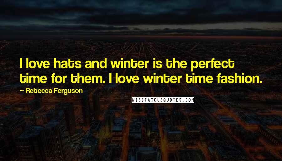 Rebecca Ferguson Quotes: I love hats and winter is the perfect time for them. I love winter time fashion.