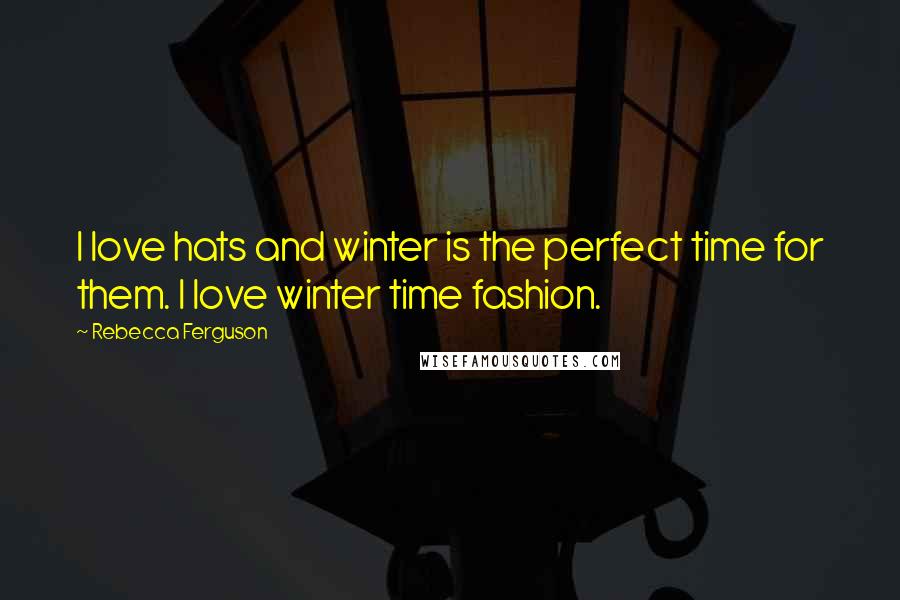 Rebecca Ferguson Quotes: I love hats and winter is the perfect time for them. I love winter time fashion.