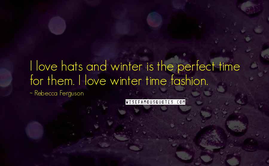 Rebecca Ferguson Quotes: I love hats and winter is the perfect time for them. I love winter time fashion.