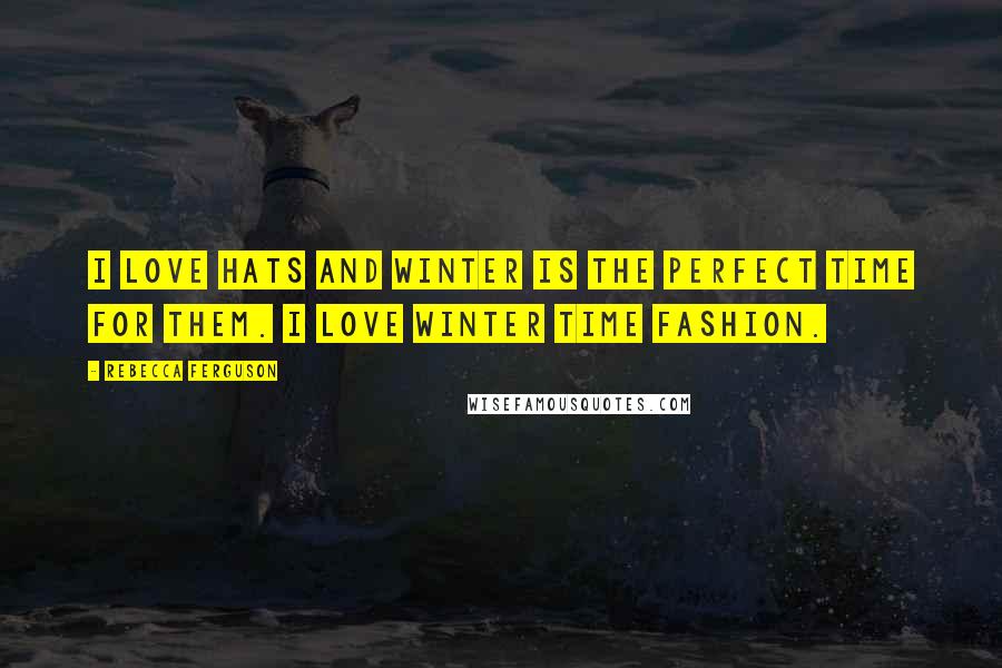 Rebecca Ferguson Quotes: I love hats and winter is the perfect time for them. I love winter time fashion.