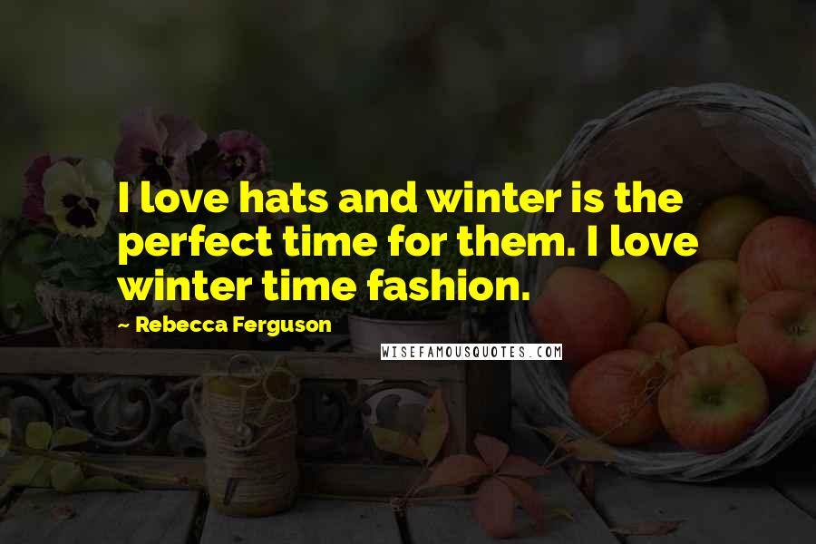 Rebecca Ferguson Quotes: I love hats and winter is the perfect time for them. I love winter time fashion.