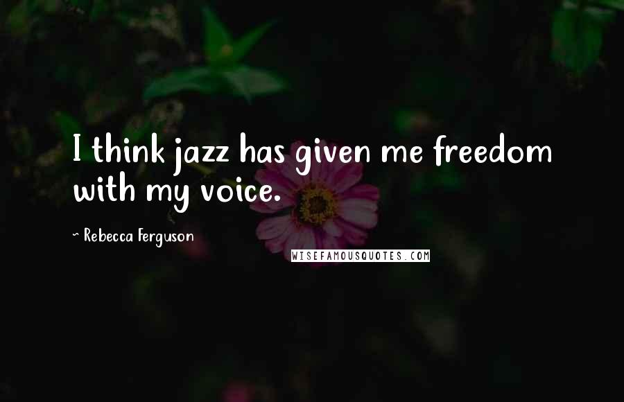 Rebecca Ferguson Quotes: I think jazz has given me freedom with my voice.