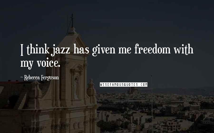 Rebecca Ferguson Quotes: I think jazz has given me freedom with my voice.