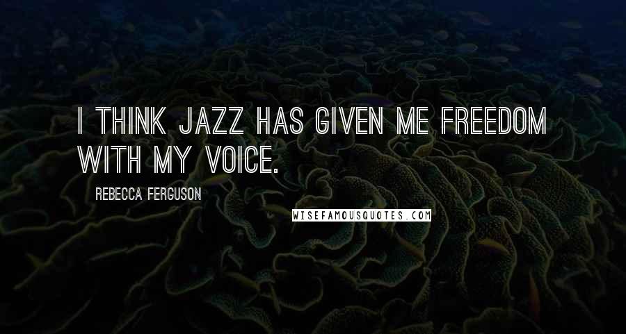 Rebecca Ferguson Quotes: I think jazz has given me freedom with my voice.