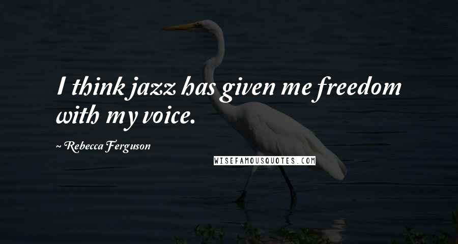 Rebecca Ferguson Quotes: I think jazz has given me freedom with my voice.