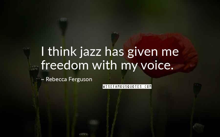 Rebecca Ferguson Quotes: I think jazz has given me freedom with my voice.