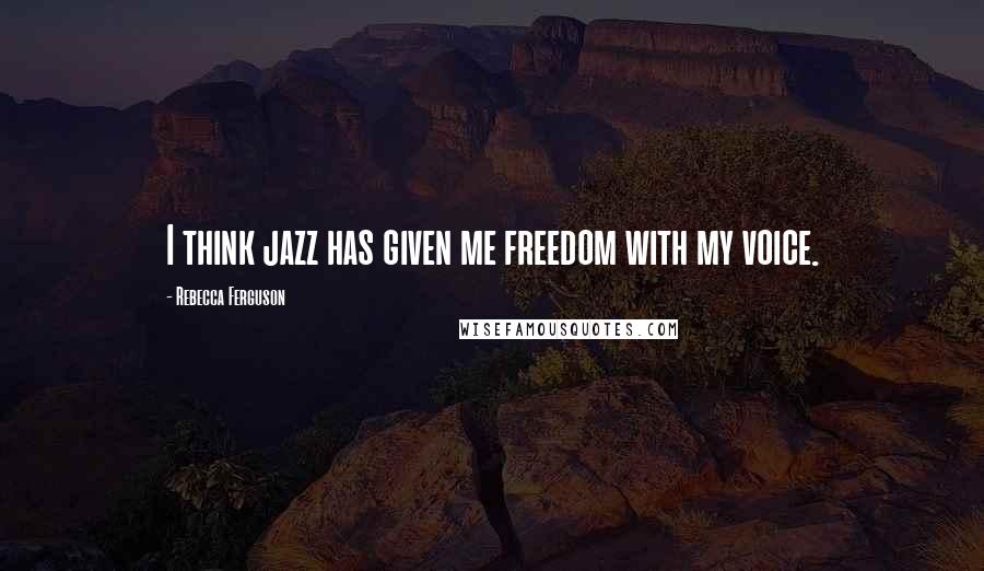 Rebecca Ferguson Quotes: I think jazz has given me freedom with my voice.