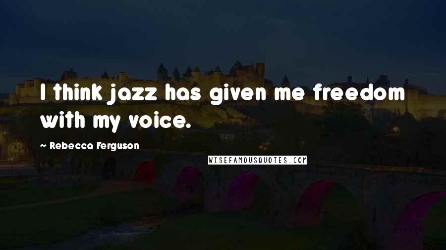 Rebecca Ferguson Quotes: I think jazz has given me freedom with my voice.