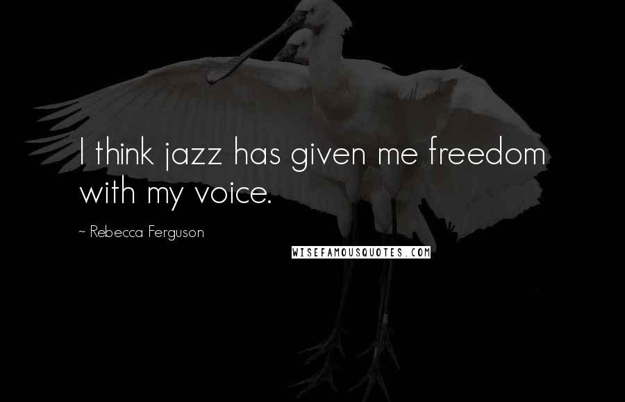 Rebecca Ferguson Quotes: I think jazz has given me freedom with my voice.