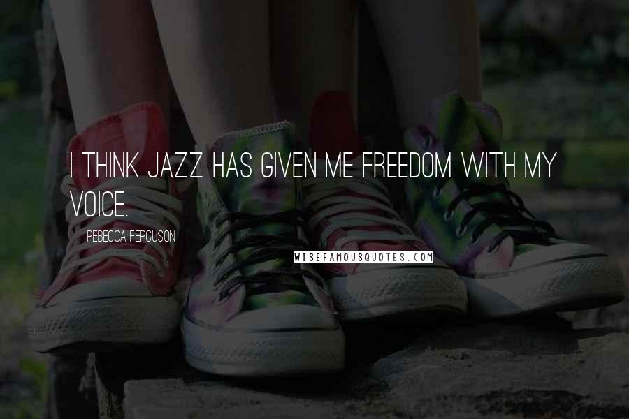 Rebecca Ferguson Quotes: I think jazz has given me freedom with my voice.