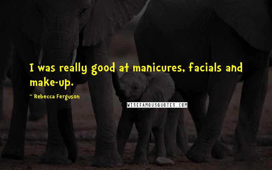 Rebecca Ferguson Quotes: I was really good at manicures, facials and make-up.