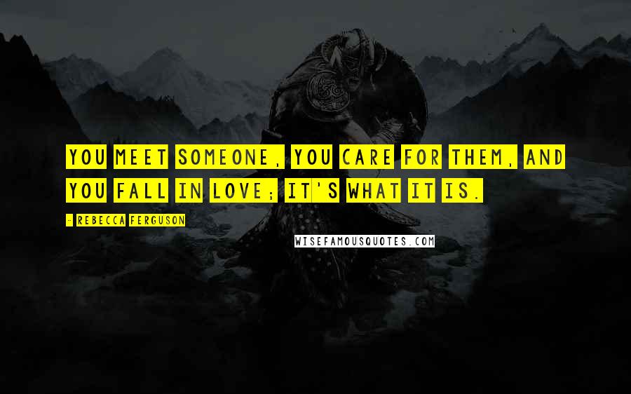 Rebecca Ferguson Quotes: You meet someone, you care for them, and you fall in love; it's what it is.