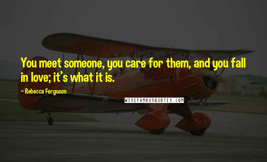 Rebecca Ferguson Quotes: You meet someone, you care for them, and you fall in love; it's what it is.