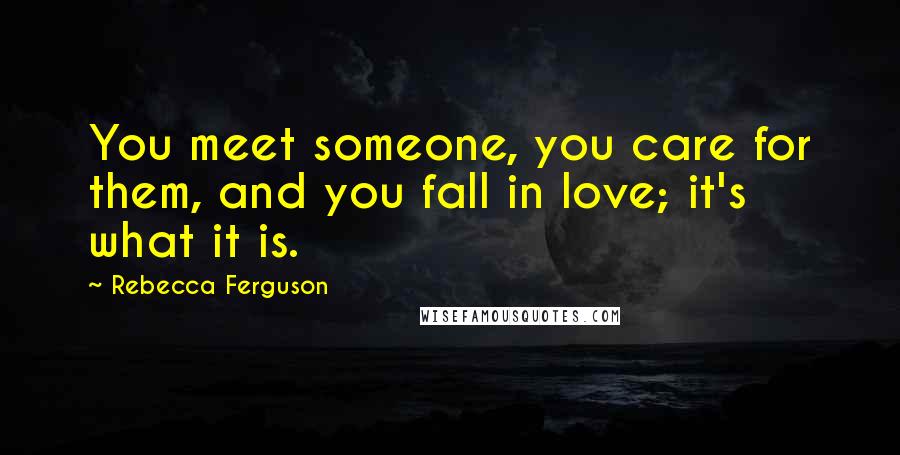 Rebecca Ferguson Quotes: You meet someone, you care for them, and you fall in love; it's what it is.