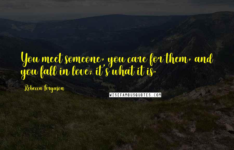 Rebecca Ferguson Quotes: You meet someone, you care for them, and you fall in love; it's what it is.