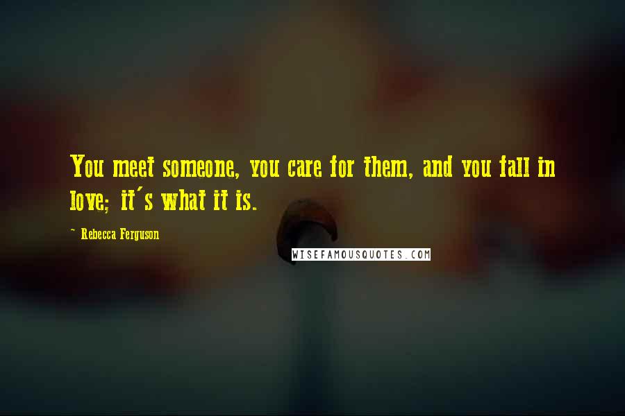 Rebecca Ferguson Quotes: You meet someone, you care for them, and you fall in love; it's what it is.